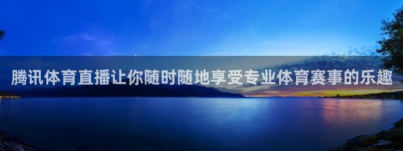 腾讯体育直播让你随时随地享受专业体育赛事的乐趣